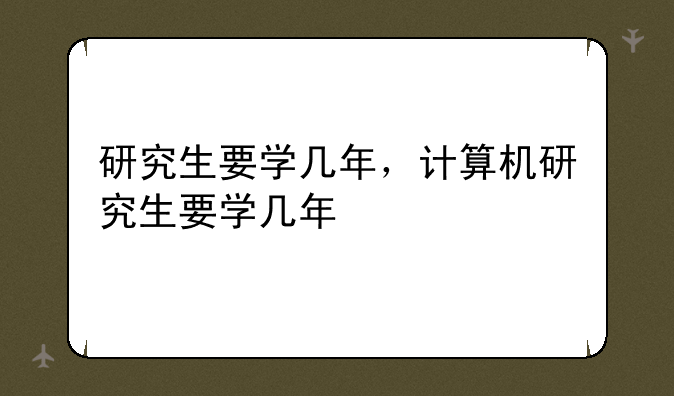 研究生要学几年，计算机研究生要学几年