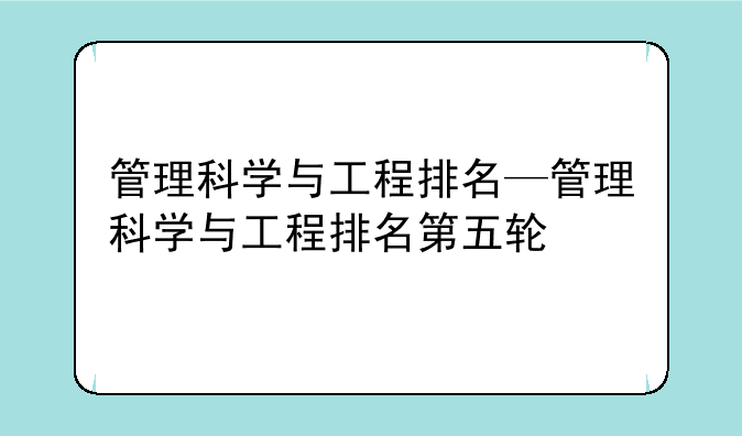 管理科学与工程排名—管理科学与工程排名第五轮
