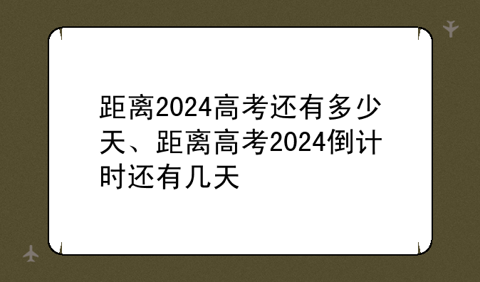 距离2024高考还有多少天、距离高考2024倒计时还有几天