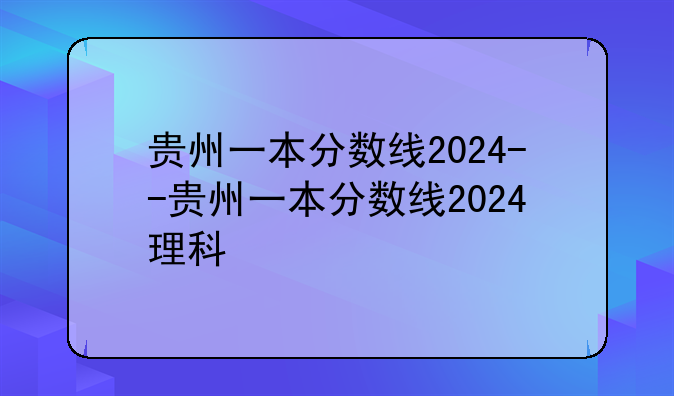 贵州一本分数线2024--贵州一本分数线2024理科
