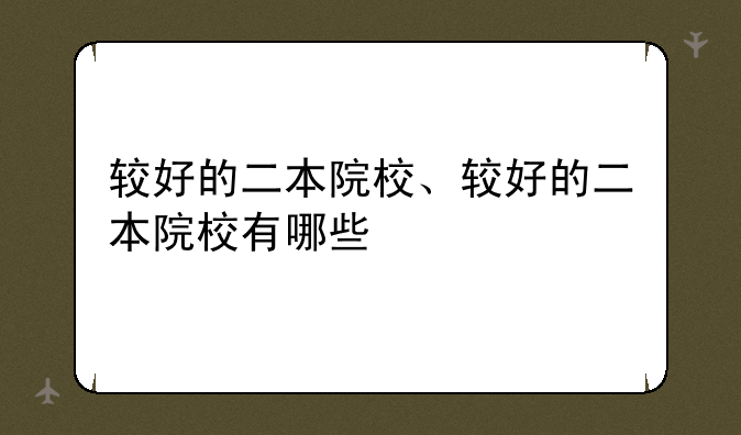 较好的二本院校、较好的二本院校有哪些