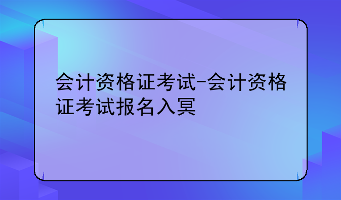 会计资格证考试-会计资格证考试报名入口
