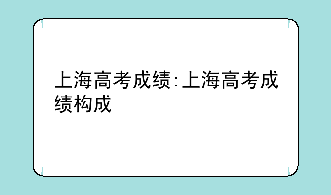 上海高考成绩:上海高考成绩构成