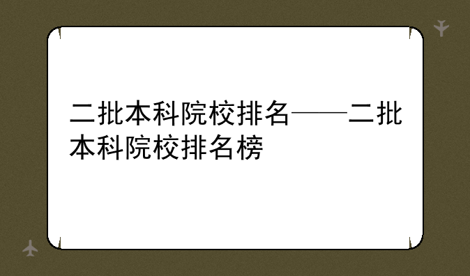 二批本科院校排名——二批本科院校排名榜
