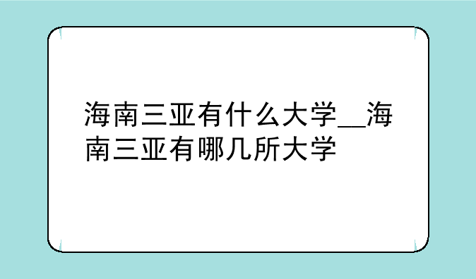 海南三亚有什么大学__海南三亚有哪几所大学