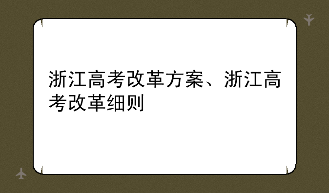 浙江高考改革方案、浙江高考改革细则