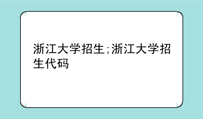 浙江大学招生;浙江大学招生代码
