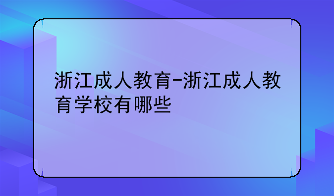 浙江成人教育-浙江成人教育学校有哪些