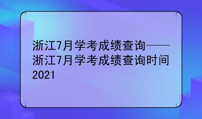 浙江7月学考成绩查询——浙江7月学考成绩查询时间2021