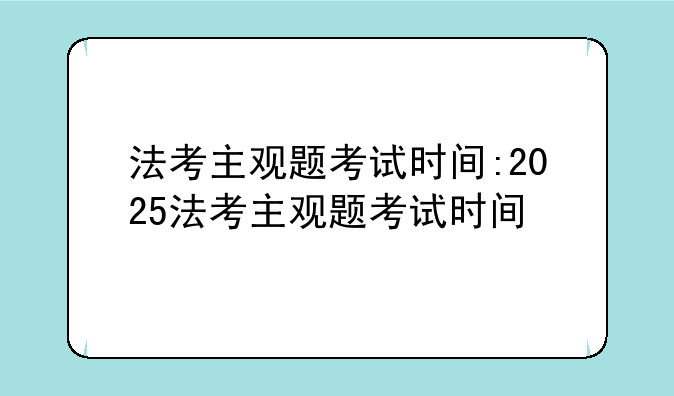 法考主观题考试时间:2025法考主观题考试时间