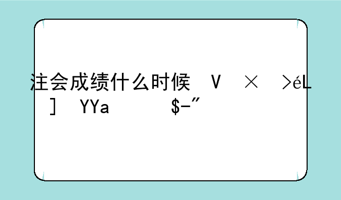 注会成绩什么时候可以查询2024--注会成绩查询时间是什么时间2020