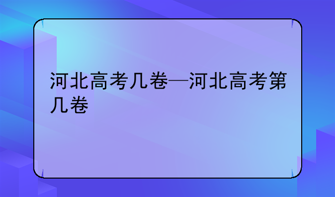 河北高考几卷—河北高考第几卷