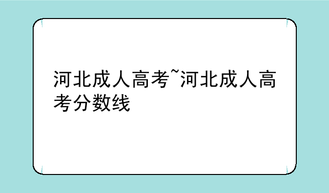 河北成人高考~河北成人高考分数线