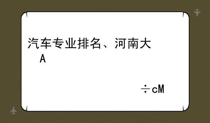 汽车专业排名、河南大专新能源汽车专业排名