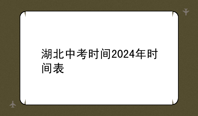 湖北中考时间2024年时间表