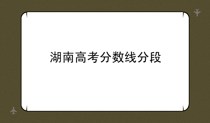 湖南高考分数线分段