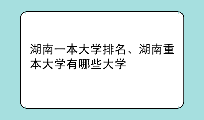 湖南一本大学排名、湖南重本大学有哪些大学