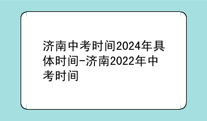 济南中考时间2024年具体时间-济南2022年中考时间