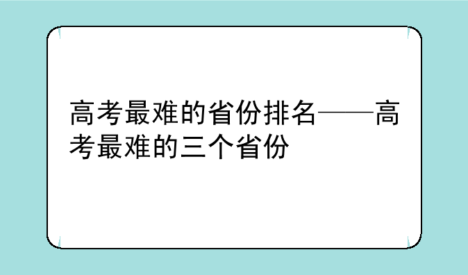 高考最难的省份排名——高考最难的三个省份