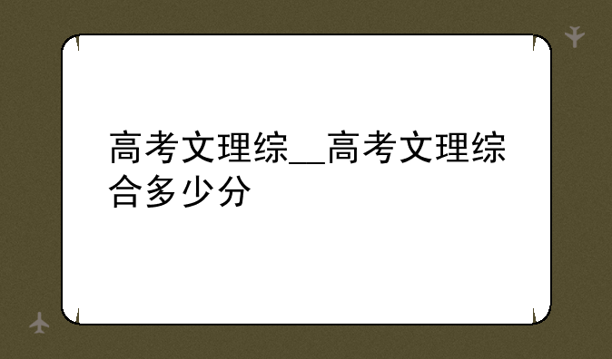 高考文理综__高考文理综合多少分