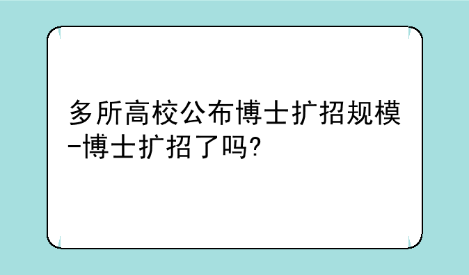 多所高校公布博士扩招规模-博士扩招了吗?