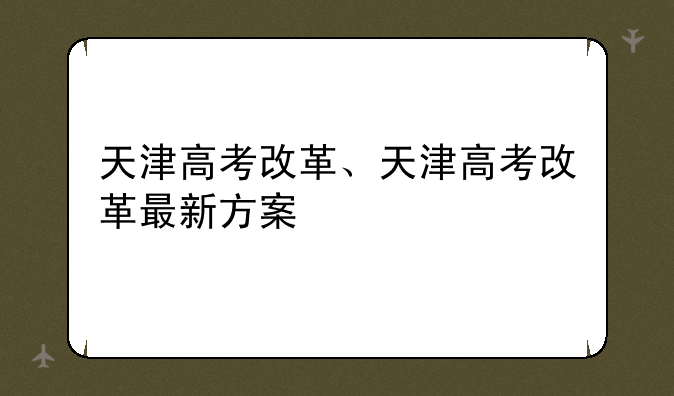 天津高考改革、天津高考改革最新方案