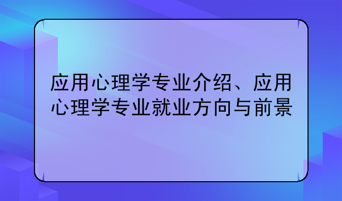 应用心理学专业介绍、应用心理学专业就业方向与前景