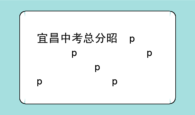 宜昌中考总分是多少分?