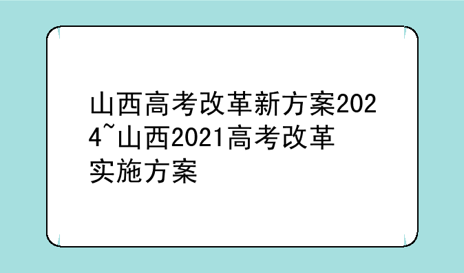 山西高考改革新方案2024~山西2021高考改革实施方案
