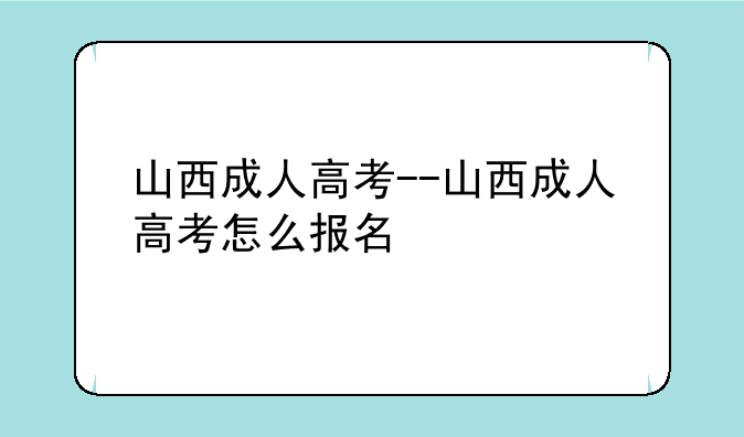 山西成人高考--山西成人高考怎么报名