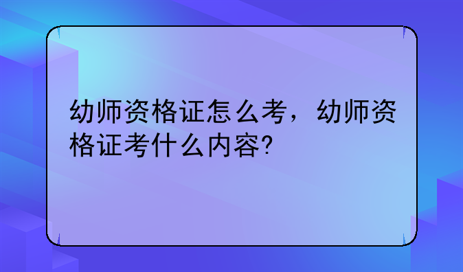 幼师资格证怎么考，幼师资格证考什么内容?