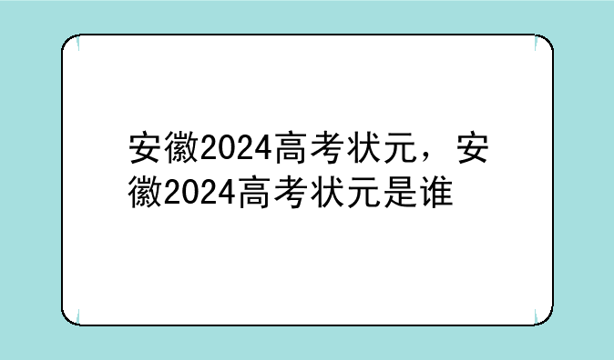 安徽2024高考状元，安徽2024高考状元是谁