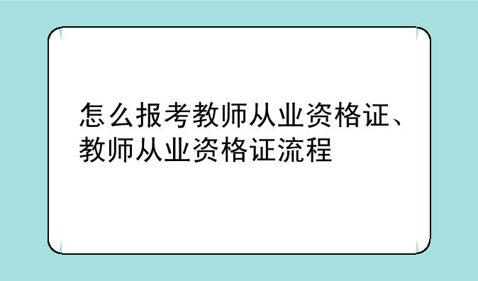 怎么报考教师从业资格证、教师从业资格证流程