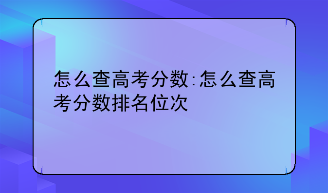 怎么查高考分数:怎么查高考分数排名位次