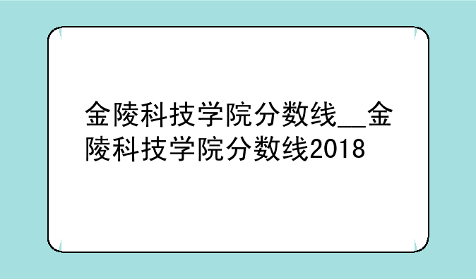 金陵科技学院分数线__金陵科技学院分数线2018