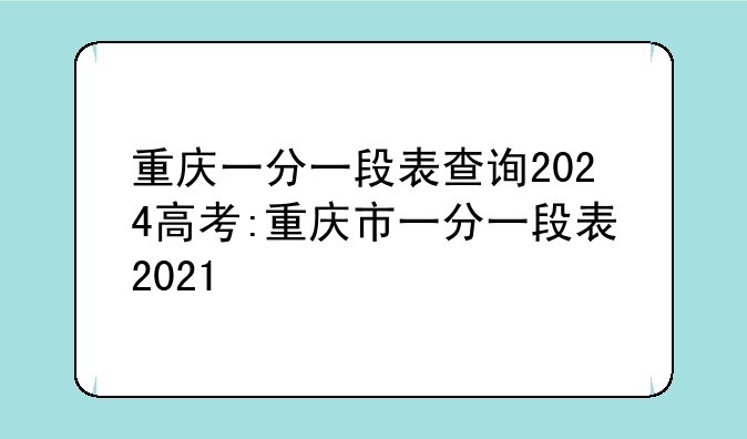 重庆一分一段表查询2024高考:重庆市一分一段表2021