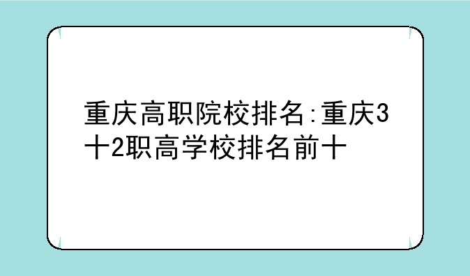 重庆高职院校排名:重庆3十2职高学校排名前十