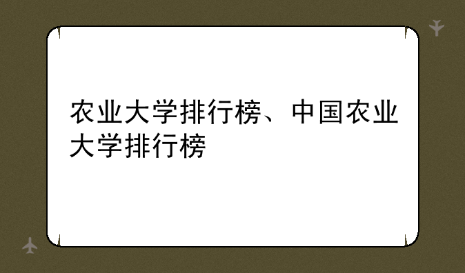 农业大学排行榜、中国农业大学排行榜