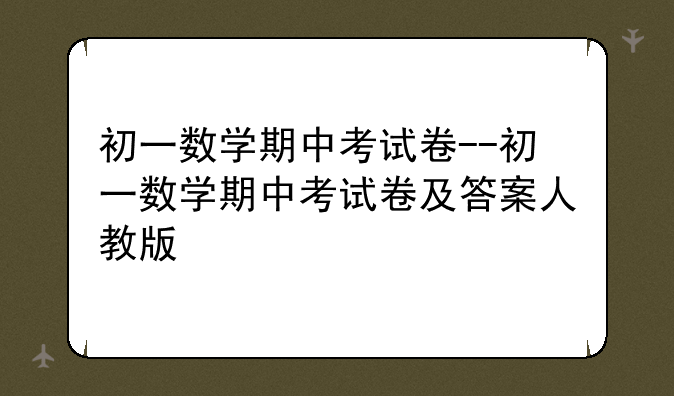 初一数学期中考试卷--初一数学期中考试卷及答案人教版