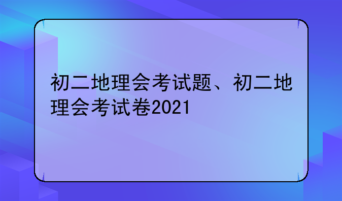 初二地理会考试题、初二地理会考试卷2021