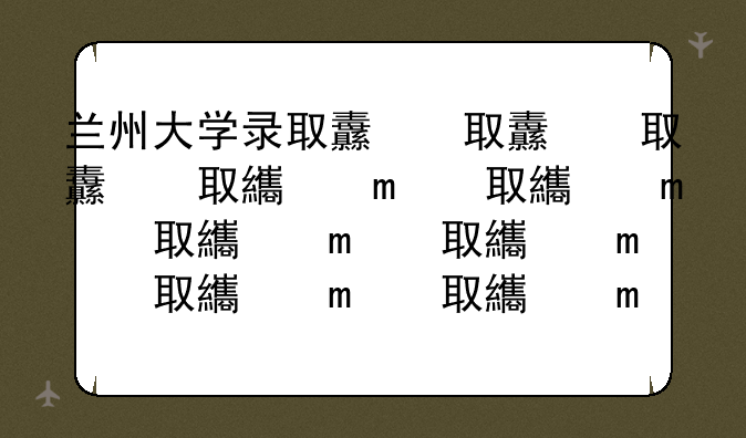 兰州大学录取线，西北大学多少分录取分数线
