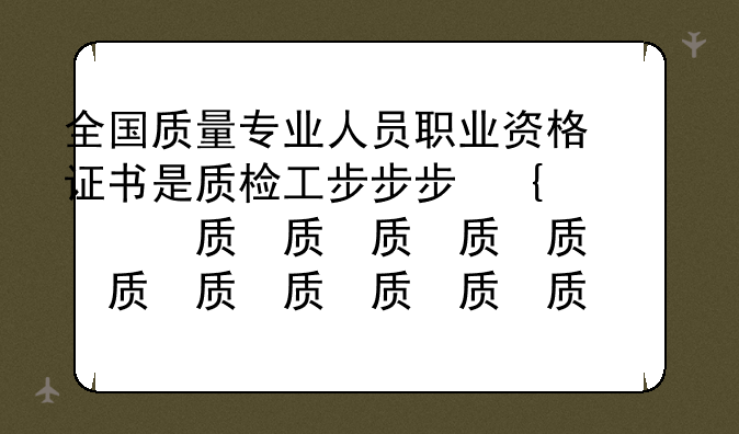 全国质量专业人员职业资格证书是质检工程师初级证书吗