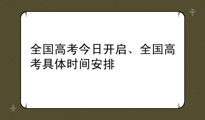 全国高考今日开启、全国高考具体时间安排