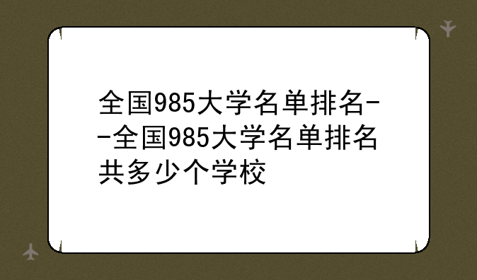 全国985大学名单排名--全国985大学名单排名共多少个学校