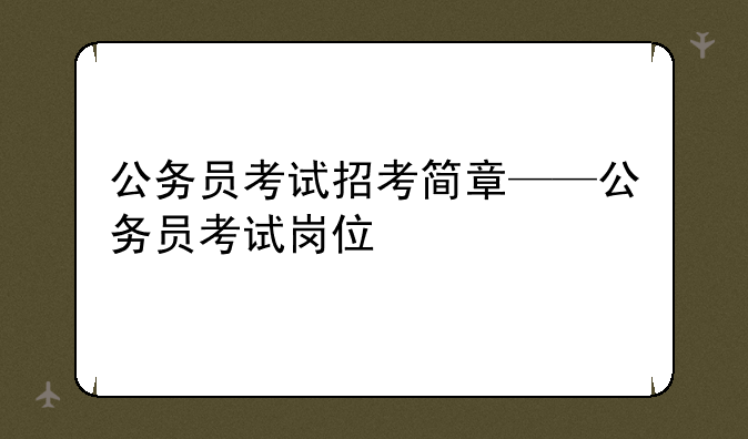 公务员考试招考简章——公务员考试岗位