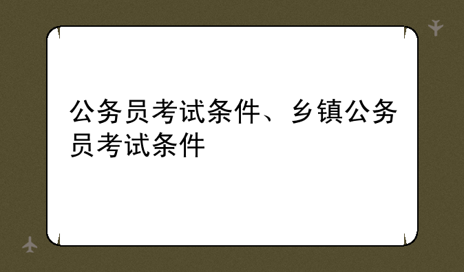 公务员考试条件、乡镇公务员考试条件