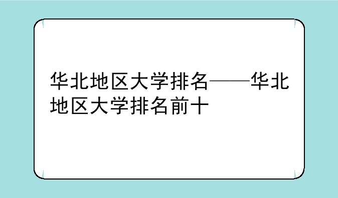 华北地区大学排名——华北地区大学排名前十